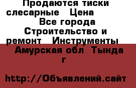 Продаются тиски слесарные › Цена ­ 3 000 - Все города Строительство и ремонт » Инструменты   . Амурская обл.,Тында г.